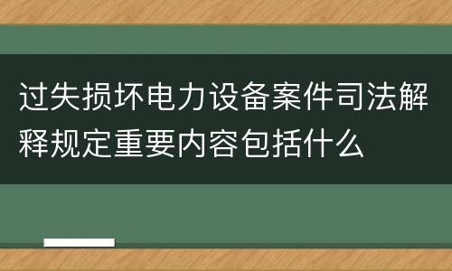 过失损坏电力设备案件司法解释规定重要内容包括什么