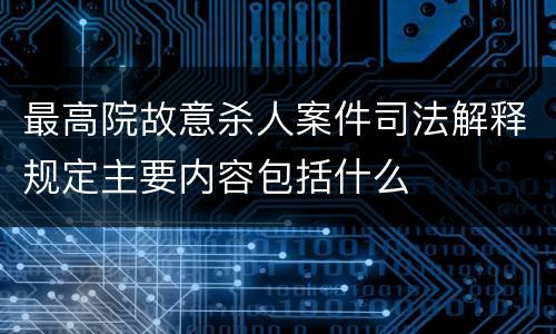 最高院故意杀人案件司法解释规定主要内容包括什么