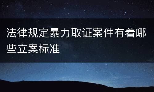法律规定暴力取证案件有着哪些立案标准
