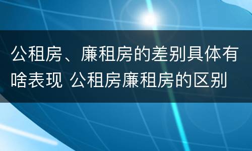 公租房、廉租房的差别具体有啥表现 公租房廉租房的区别