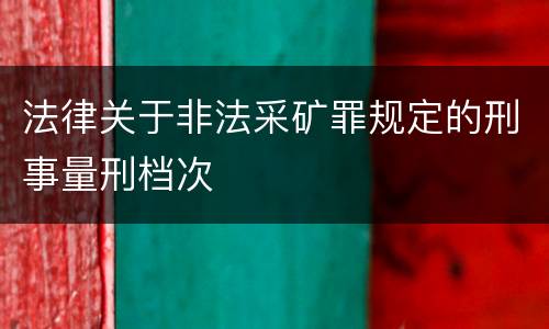 法律关于非法采矿罪规定的刑事量刑档次