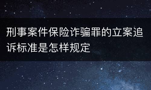 刑事案件保险诈骗罪的立案追诉标准是怎样规定