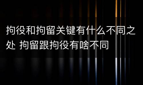 拘役和拘留关键有什么不同之处 拘留跟拘役有啥不同
