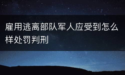 雇用逃离部队军人应受到怎么样处罚判刑