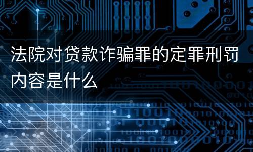 法院对贷款诈骗罪的定罪刑罚内容是什么