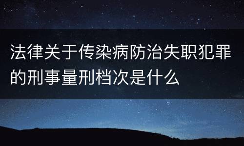 法律关于传染病防治失职犯罪的刑事量刑档次是什么