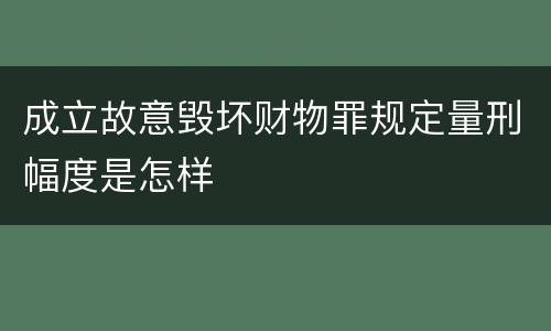 成立故意毁坏财物罪规定量刑幅度是怎样