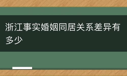 浙江事实婚姻同居关系差异有多少
