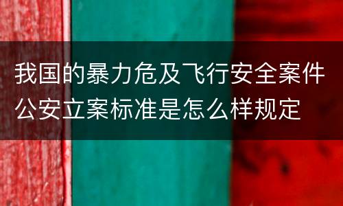 我国的暴力危及飞行安全案件公安立案标准是怎么样规定