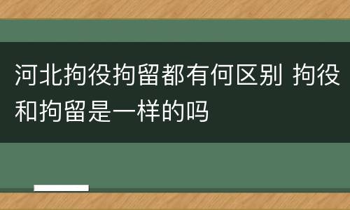 河北拘役拘留都有何区别 拘役和拘留是一样的吗