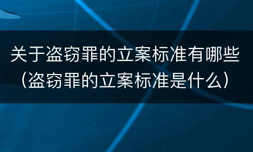 关于盗窃罪的立案标准有哪些（盗窃罪的立案标准是什么）