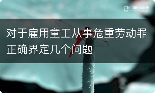 对于雇用童工从事危重劳动罪正确界定几个问题