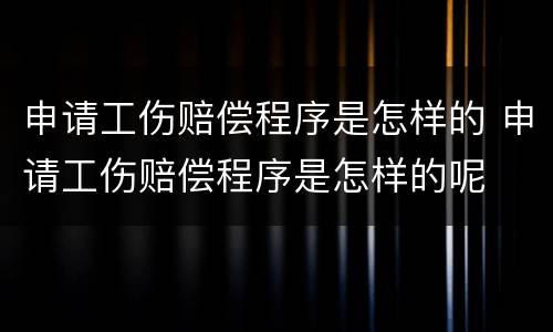 申请工伤赔偿程序是怎样的 申请工伤赔偿程序是怎样的呢