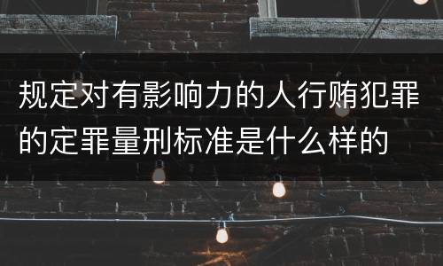 规定对有影响力的人行贿犯罪的定罪量刑标准是什么样的