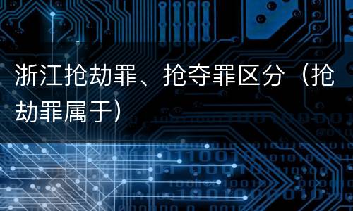 浙江抢劫罪、抢夺罪区分（抢劫罪属于）