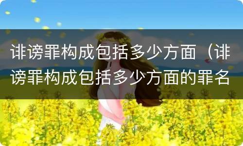 诽谤罪构成包括多少方面（诽谤罪构成包括多少方面的罪名）