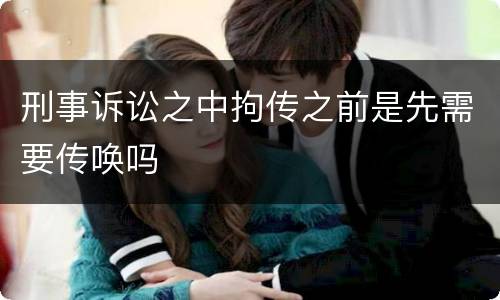 刑事诉讼之中拘传之前是先需要传唤吗