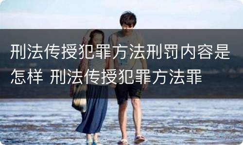 刑法传授犯罪方法刑罚内容是怎样 刑法传授犯罪方法罪
