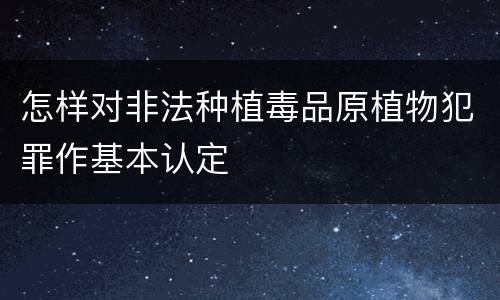 怎样对非法种植毒品原植物犯罪作基本认定