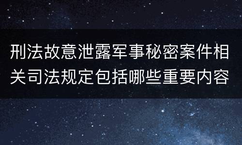刑法故意泄露军事秘密案件相关司法规定包括哪些重要内容