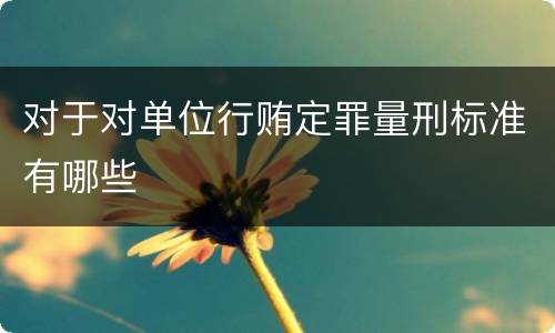 对于对单位行贿定罪量刑标准有哪些