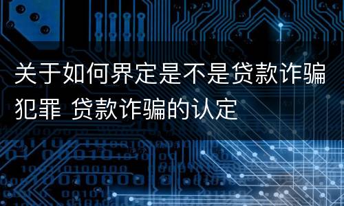 关于如何界定是不是贷款诈骗犯罪 贷款诈骗的认定