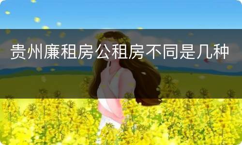 贵州廉租房公租房不同是几种