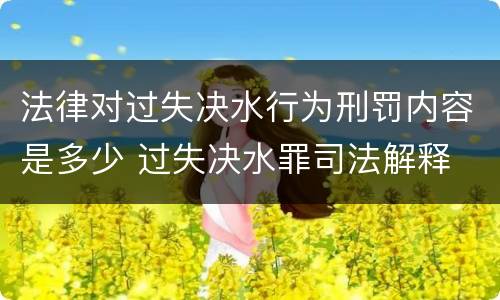 法律对过失决水行为刑罚内容是多少 过失决水罪司法解释