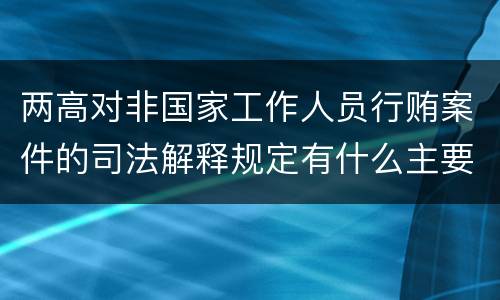 两高对非国家工作人员行贿案件的司法解释规定有什么主要内容