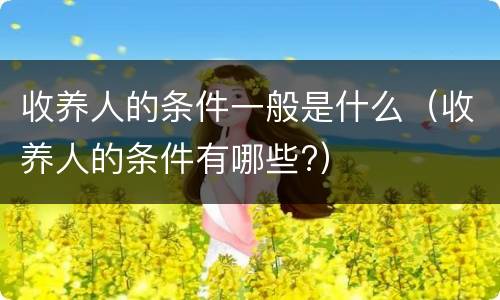 收养人的条件一般是什么（收养人的条件有哪些?）
