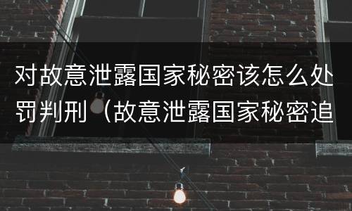 对故意泄露国家秘密该怎么处罚判刑（故意泄露国家秘密追究刑事责任）