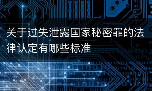 关于过失泄露国家秘密罪的法律认定有哪些标准