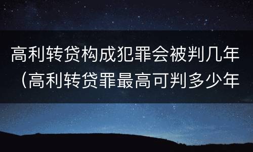 高利转贷构成犯罪会被判几年（高利转贷罪最高可判多少年）