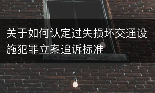 关于如何认定过失损坏交通设施犯罪立案追诉标准