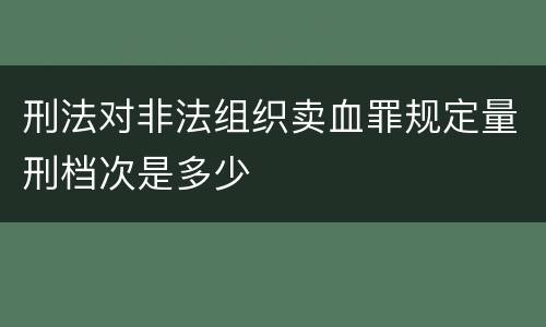 刑法对非法组织卖血罪规定量刑档次是多少