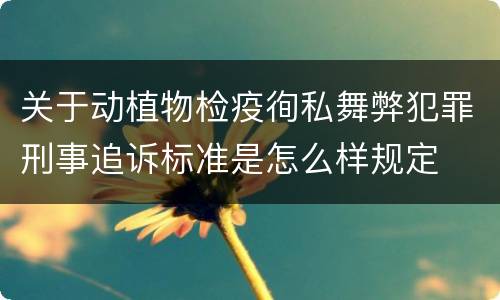 关于动植物检疫徇私舞弊犯罪刑事追诉标准是怎么样规定