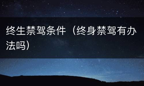 终生禁驾条件（终身禁驾有办法吗）