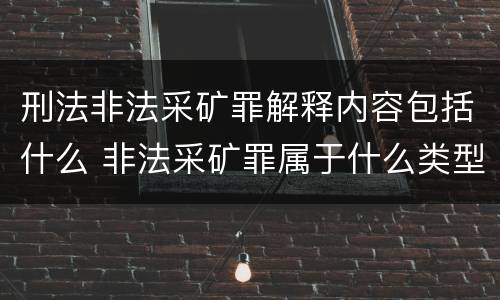 刑法非法采矿罪解释内容包括什么 非法采矿罪属于什么类型罪