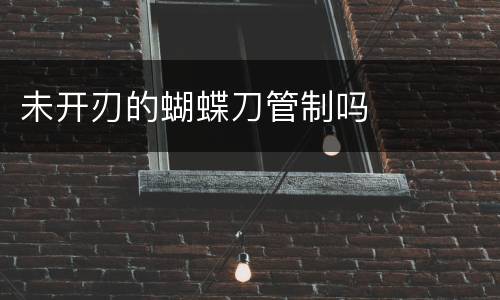 未开刃的蝴蝶刀管制吗