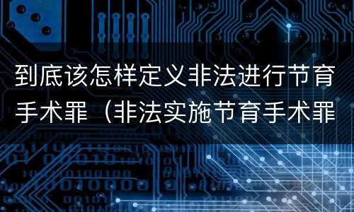 到底该怎样定义非法进行节育手术罪（非法实施节育手术罪）