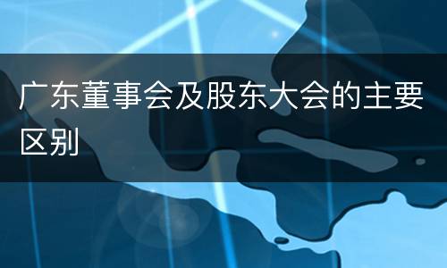 广东董事会及股东大会的主要区别