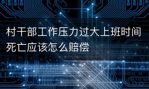 村干部工作压力过大上班时间死亡应该怎么赔偿
