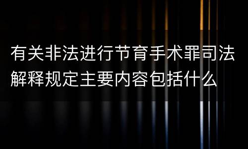 有关非法进行节育手术罪司法解释规定主要内容包括什么