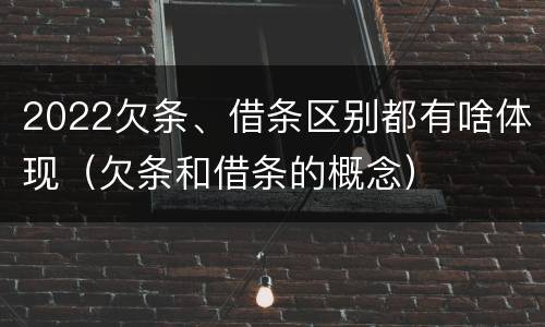 2022欠条、借条区别都有啥体现（欠条和借条的概念）