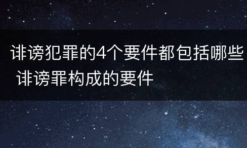 诽谤犯罪的4个要件都包括哪些 诽谤罪构成的要件