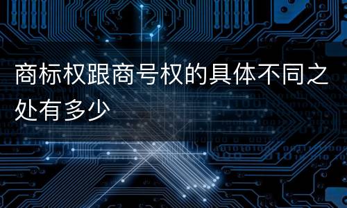商标权跟商号权的具体不同之处有多少