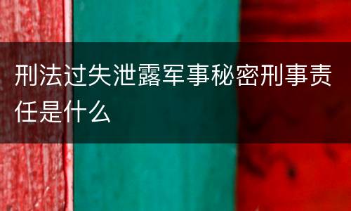刑法过失泄露军事秘密刑事责任是什么