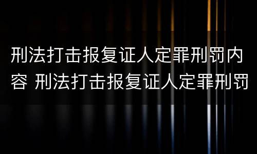 刑法打击报复证人定罪刑罚内容 刑法打击报复证人定罪刑罚内容有哪些