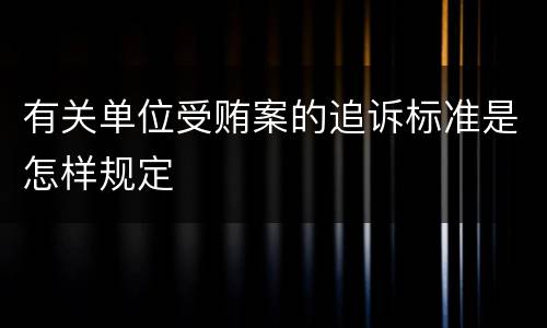 有关单位受贿案的追诉标准是怎样规定