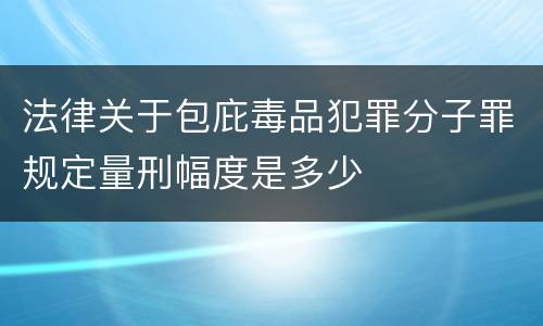 法律关于包庇毒品犯罪分子罪规定量刑幅度是多少